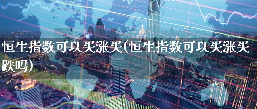 恒生指数可以买涨买(恒生指数可以买涨买跌吗)_https://www.nyyysy.com_期货喊单_第1张