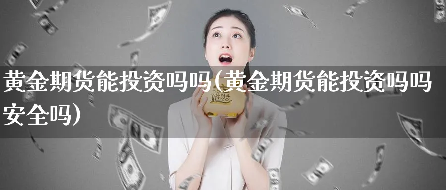 黄金期货能投资吗吗(黄金期货能投资吗吗安全吗)_https://www.nyyysy.com_期货喊单_第1张