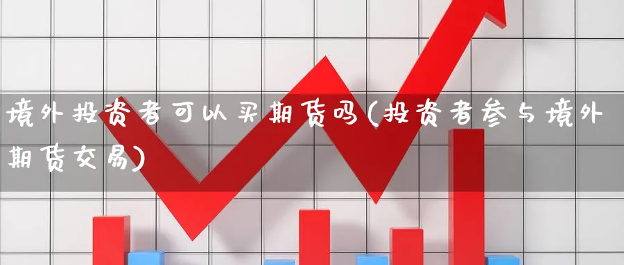 境外投资者可以买期货吗(投资者参与境外期货交易)_https://www.nyyysy.com_期货市场_第1张