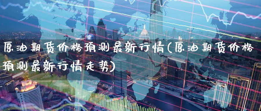 原油期货价格预测最新行情(原油期货价格预测最新行情走势)_https://www.nyyysy.com_期货分析_第1张