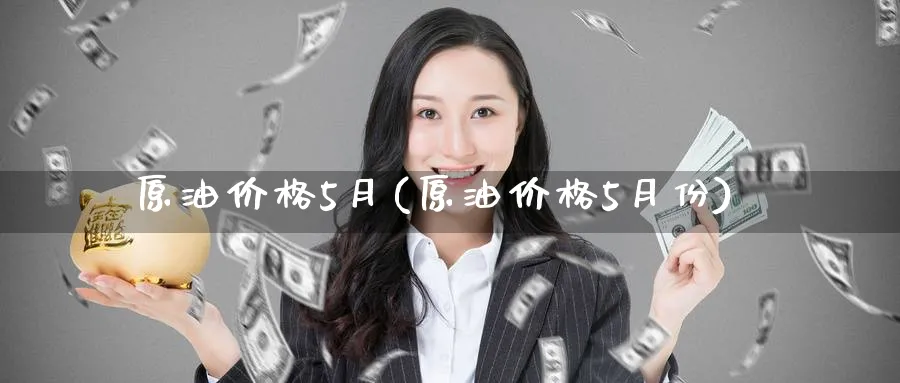 原油价格5月(原油价格5月份)_期货市场_第1张_南严期货 原油价格5月(原油价格5月份)_https://www.nyyysy.com_期货市场_第1张