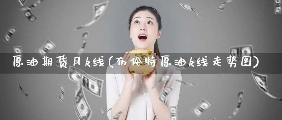 原油期货月k线(布伦特原油k线走势图)_https://www.nyyysy.com_期货平台_第1张