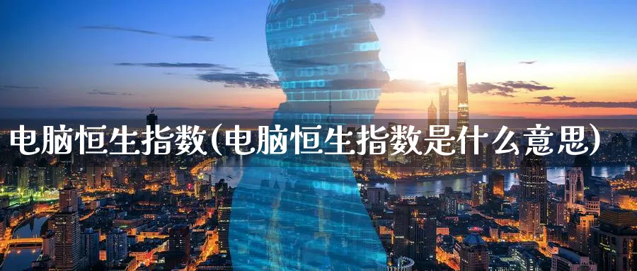 电脑恒生指数(电脑恒生指数是什么意思)_https://www.nyyysy.com_期货喊单_第1张