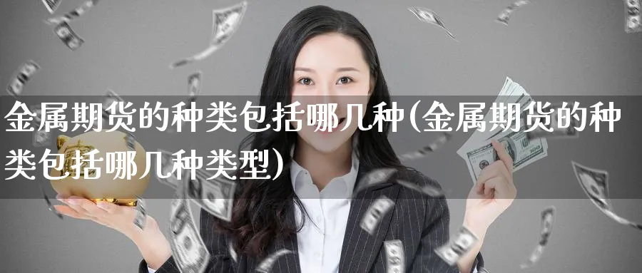 金属期货的种类包括哪几种(金属期货的种类包括哪几种类型)_https://www.nyyysy.com_期货市场_第1张