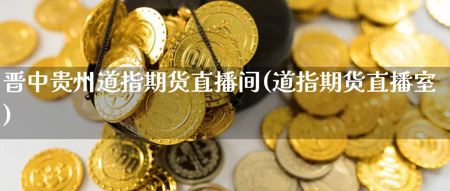 晋中贵州道指期货直播间(道指期货直播室)_期货分析_第1张_南严期货 晋中贵州道指期货直播间(道指期货直播室)_https://www.nyyysy.com_期货分析_第1张