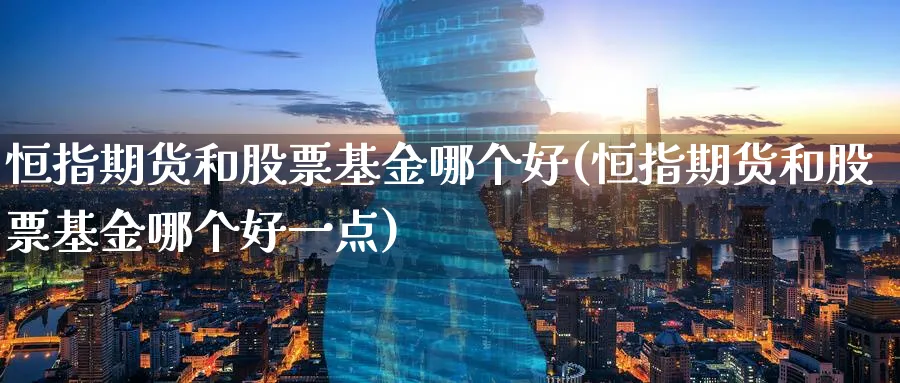 恒指期货和股票基金哪个好(恒指期货和股票基金哪个好一点)_https://www.nyyysy.com_期货行情_第1张