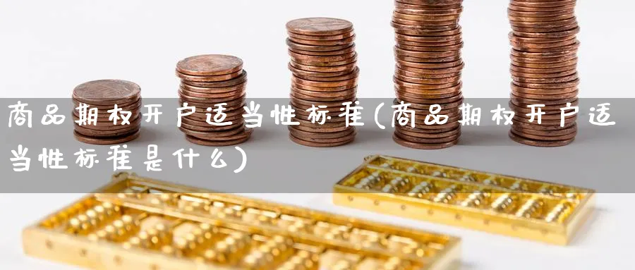 商品期权开户适当性标准(商品期权开户适当性标准是什么)_https://www.nyyysy.com_期货分析_第1张