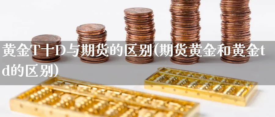 黄金T十D与期货的区别(期货黄金和黄金td的区别)_https://www.nyyysy.com_期货喊单_第1张