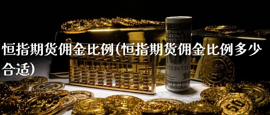 恒指期货佣金比例(恒指期货佣金比例多少合适)_https://www.nyyysy.com_期货行情_第1张