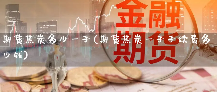 期货焦炭多少一手(期货焦炭一手手续费多少钱)_https://www.nyyysy.com_期货平台_第1张