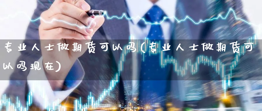 专业人士做期货可以吗(专业人士做期货可以吗现在)_https://www.nyyysy.com_期货喊单_第1张