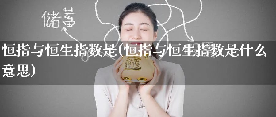 恒指与恒生指数是(恒指与恒生指数是什么意思)_https://www.nyyysy.com_期货平台_第1张