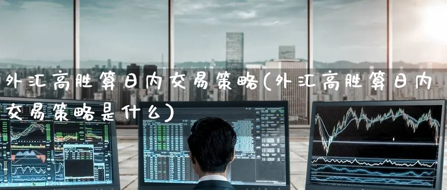 外汇高胜算日内交易策略(外汇高胜算日内交易策略是什么)_https://www.nyyysy.com_期货行情_第1张