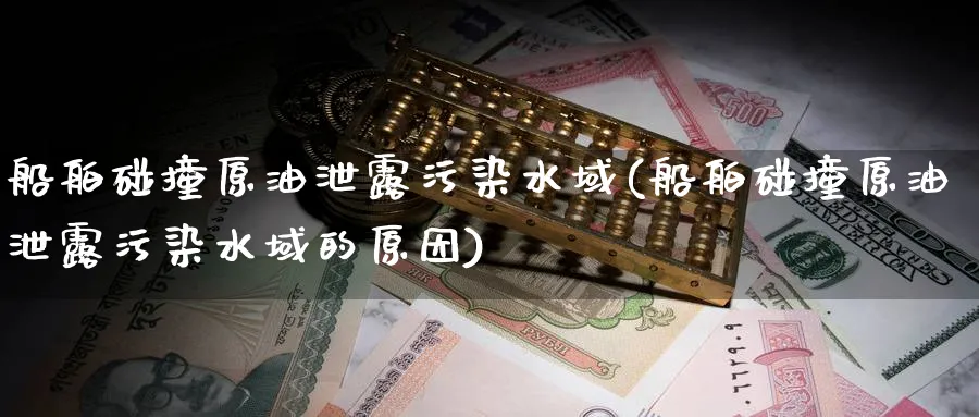 船舶碰撞原油泄露污染水域(船舶碰撞原油泄露污染水域的原因)_https://www.nyyysy.com_期货市场_第1张
