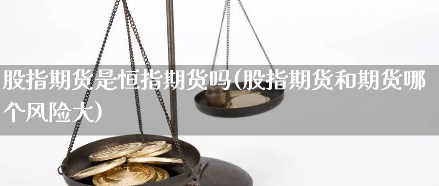 股指期货是恒指期货吗(股指期货和期货哪个风险大)_期货直播_第1张_南严期货 股指期货是恒指期货吗(股指期货和期货哪个风险大)_https://www.nyyysy.com_期货直播_第1张