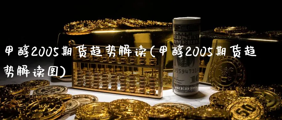 甲醇2005期货趋势解读(甲醇2005期货趋势解读图)_https://www.nyyysy.com_期货市场_第1张