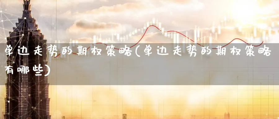单边走势的期权策略(单边走势的期权策略有哪些)_https://www.nyyysy.com_期货直播_第1张