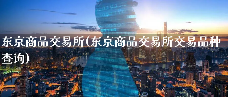 东京商品交易所(东京商品交易所交易品种查询)_https://www.nyyysy.com_期货分析_第1张