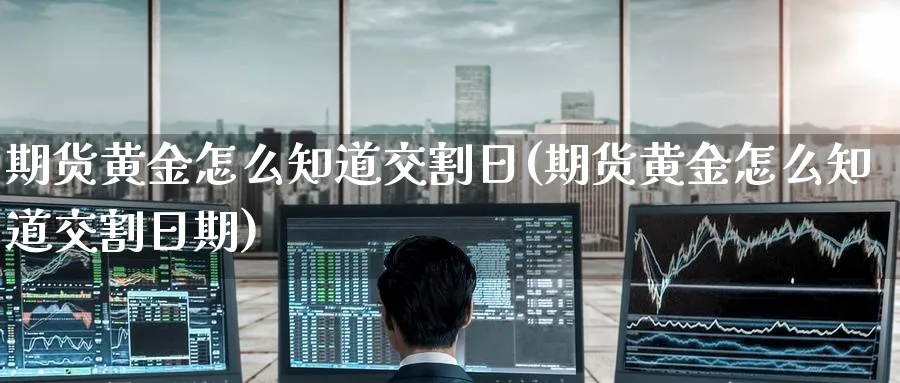 期货黄金怎么知道交割日(期货黄金怎么知道交割日期)_https://www.nyyysy.com_期货直播_第1张