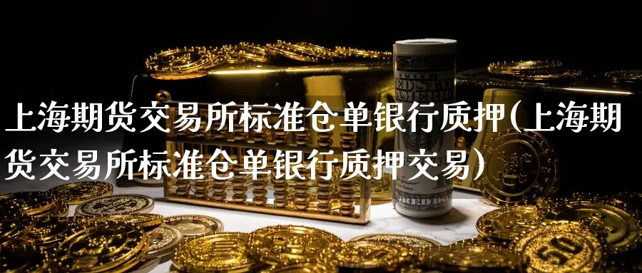 上海期货交易所标准仓单银行质押(上海期货交易所标准仓单银行质押交易)_https://www.nyyysy.com_期货市场_第1张