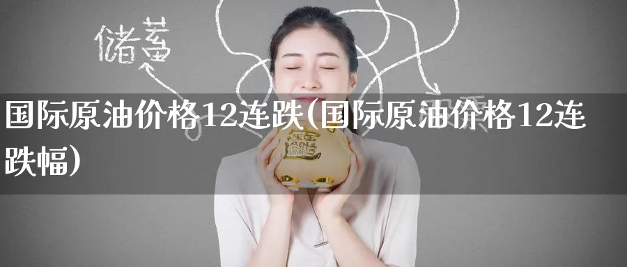 国际原油价格12连跌(国际原油价格12连跌幅)_https://www.nyyysy.com_期货喊单_第1张
