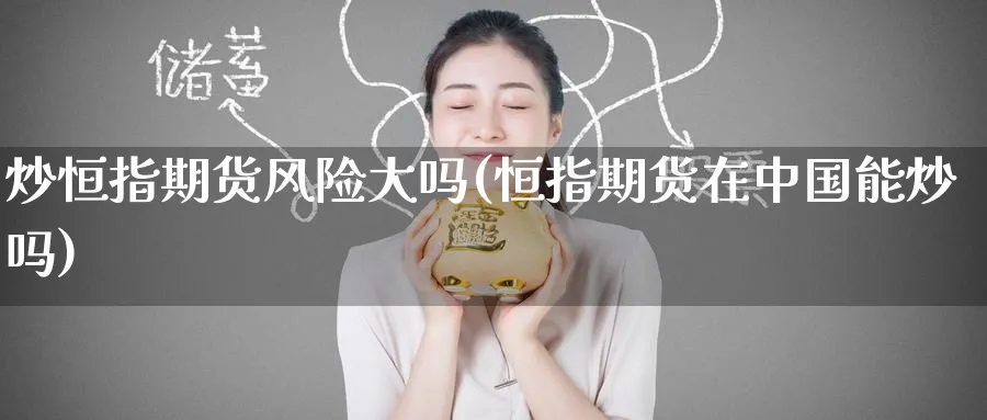 炒恒指期货风险大吗(恒指期货在中国能炒吗)_https://www.nyyysy.com_期货行情_第1张