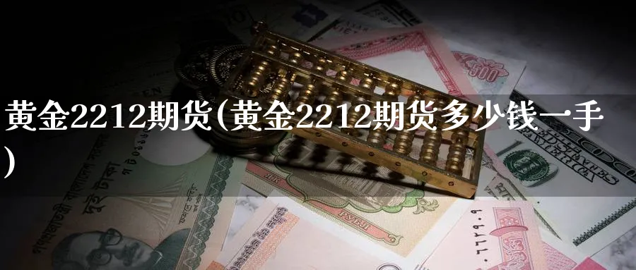 黄金2212期货(黄金2212期货多少钱一手)_https://www.nyyysy.com_期货直播_第1张