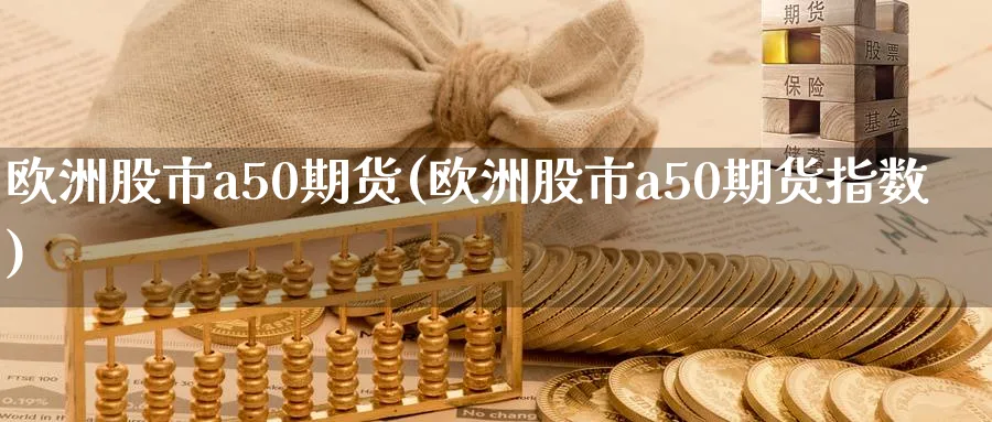 欧洲股市a50期货(欧洲股市a50期货指数)_https://www.nyyysy.com_期货分析_第1张