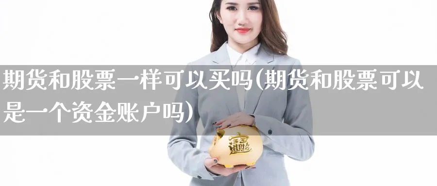 期货和股票一样可以买吗(期货和股票可以是一个资金账户吗)_https://www.nyyysy.com_期货喊单_第1张