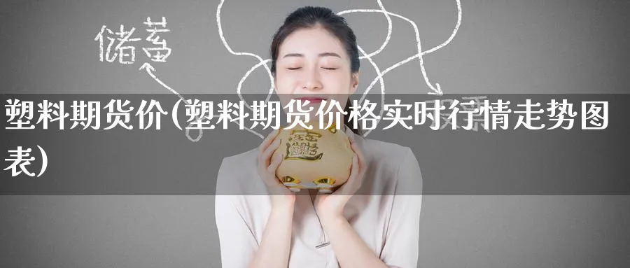 塑料期货价(塑料期货价格实时行情走势图表)_https://www.nyyysy.com_期货平台_第1张