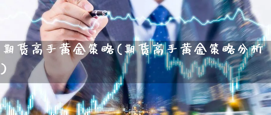 期货高手黄金策略(期货高手黄金策略分析)_https://www.nyyysy.com_期货市场_第1张