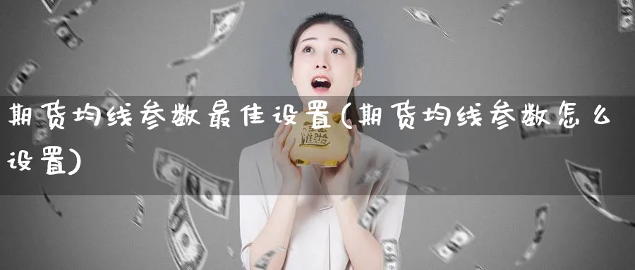 期货均线参数最佳设置(期货均线参数怎么设置)_https://www.nyyysy.com_期货喊单_第1张