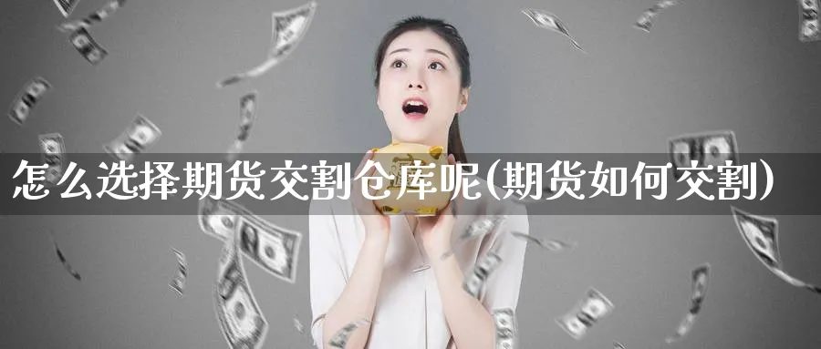 怎么选择期货交割仓库呢(期货如何交割)_期货分析_第1张_南严期货 怎么选择期货交割仓库呢(期货如何交割)_https://www.nyyysy.com_期货分析_第1张
