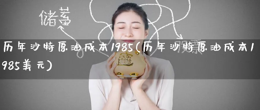 历年沙特原油成本1985(历年沙特原油成本1985美元)_https://www.nyyysy.com_期货平台_第1张