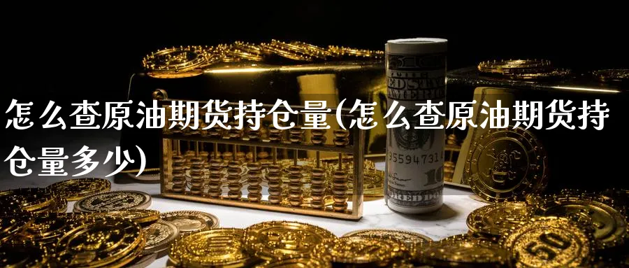 怎么查原油期货持仓量(怎么查原油期货持仓量多少)_https://www.nyyysy.com_期货平台_第1张