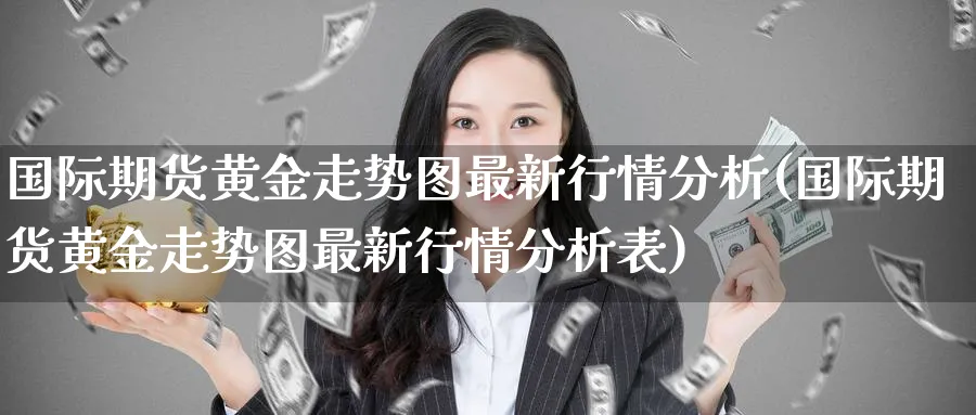 国际期货黄金走势图最新行情分析(国际期货黄金走势图最新行情分析表)_https://www.nyyysy.com_期货行情_第1张