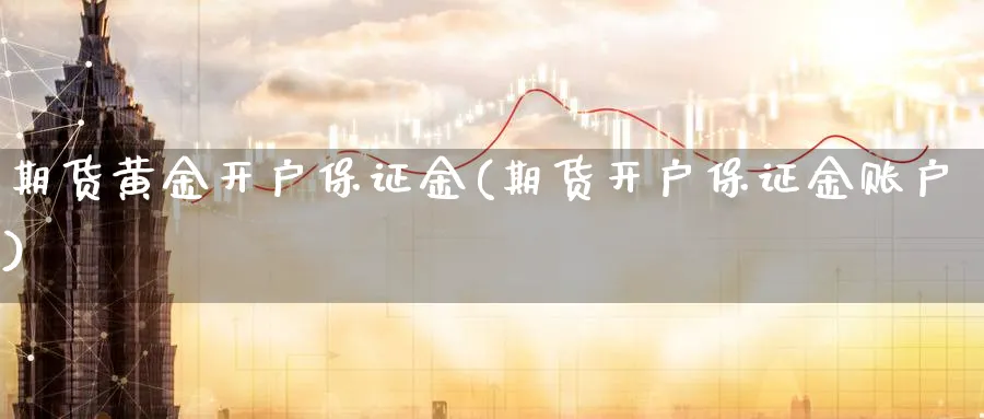 期货黄金开户保证金(期货开户保证金账户)_https://www.nyyysy.com_期货喊单_第1张
