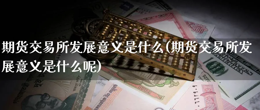 期货交易所发展意义是什么(期货交易所发展意义是什么呢)_https://www.nyyysy.com_期货喊单_第1张