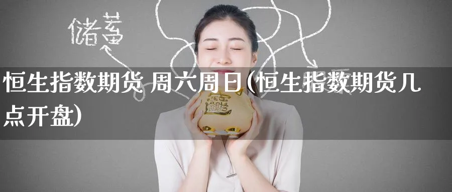 恒生指数期货 周六周日(恒生指数期货几点开盘)_https://www.nyyysy.com_期货喊单_第1张