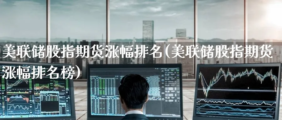 美联储股指期货涨幅排名(美联储股指期货涨幅排名榜)_https://www.nyyysy.com_期货喊单_第1张