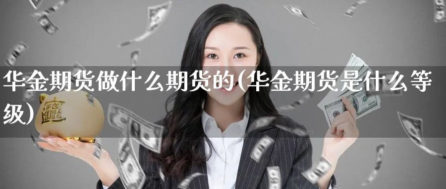 华金期货做什么期货的(华金期货是什么等级)_https://www.nyyysy.com_期货市场_第1张