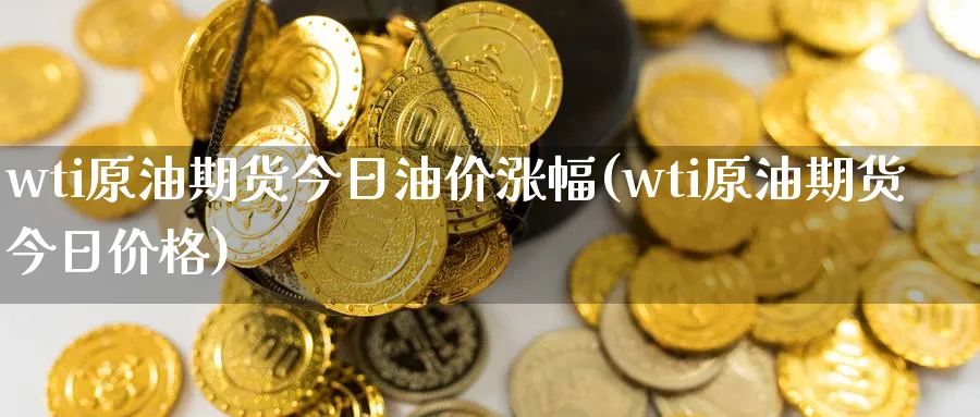 wti原油期货今日油价涨幅(wti原油期货今日价格)_https://www.nyyysy.com_期货市场_第1张