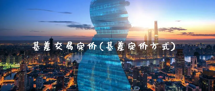 基差交易定价(基差定价方式)_https://www.nyyysy.com_期货市场_第1张