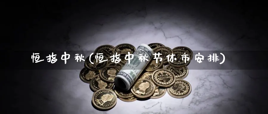 恒指中秋(恒指中秋节休市安排)_期货市场_第1张_南严期货 恒指中秋(恒指中秋节休市安排)_https://www.nyyysy.com_期货市场_第1张
