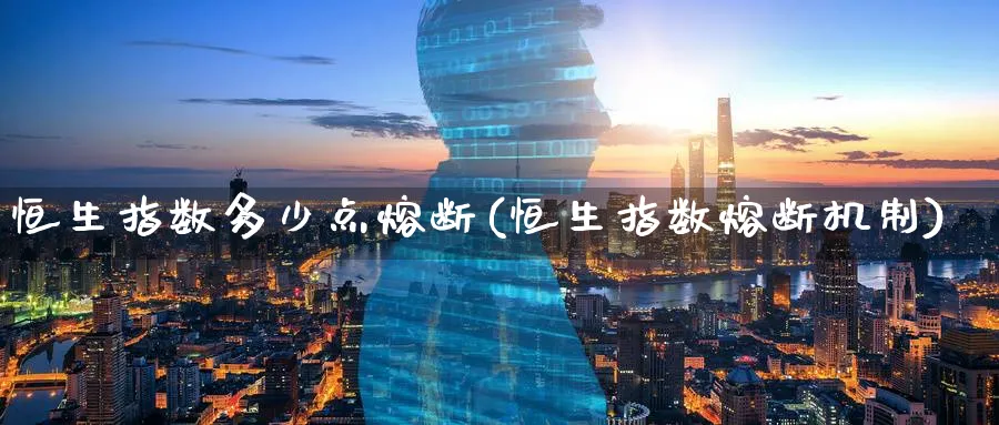 恒生指数多少点熔断(恒生指数熔断机制)_期货分析_第1张_南严期货 恒生指数多少点熔断(恒生指数熔断机制)_https://www.nyyysy.com_期货分析_第1张