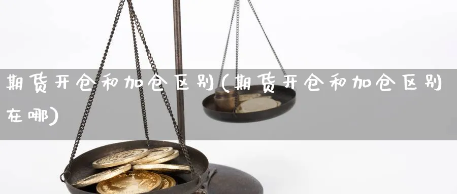 期货开仓和加仓区别(期货开仓和加仓区别在哪)_https://www.nyyysy.com_期货直播_第1张