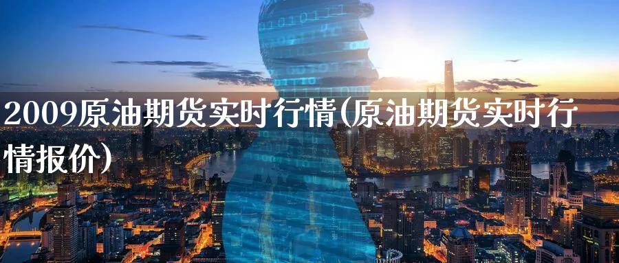 2009原油期货实时行情(原油期货实时行情报价)_https://www.nyyysy.com_期货分析_第1张