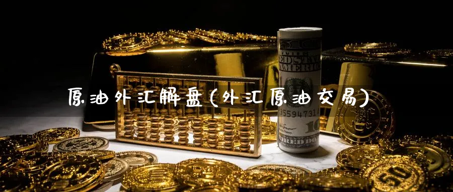 原油外汇解盘(外汇原油交易)_期货分析_第1张_南严期货 原油外汇解盘(外汇原油交易)_https://www.nyyysy.com_期货分析_第1张
