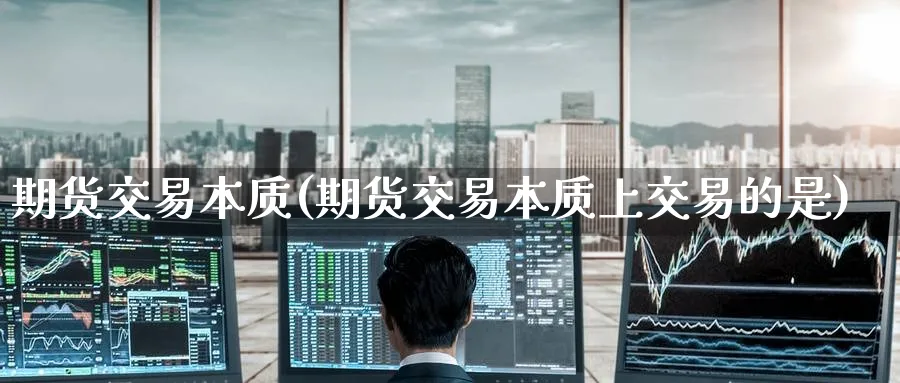 期货交易本质(期货交易本质上交易的是)_期货行情_第1张_南严期货 期货交易本质(期货交易本质上交易的是)_https://www.nyyysy.com_期货行情_第1张