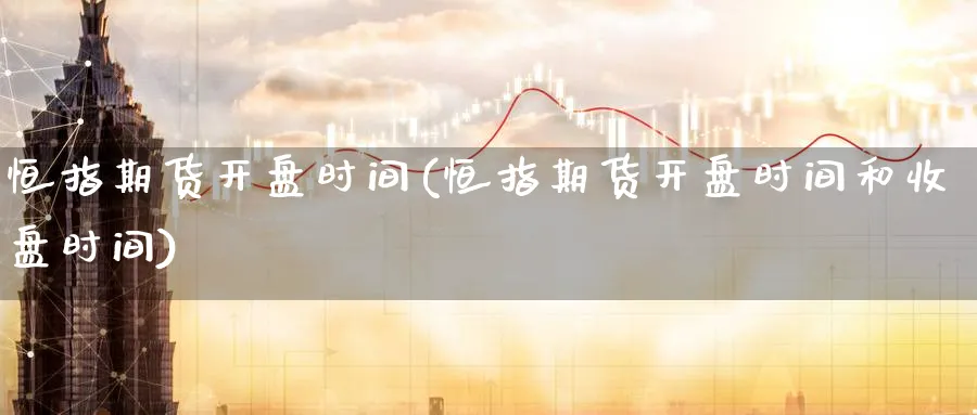 恒指期货开盘时间(恒指期货开盘时间和收盘时间)_https://www.nyyysy.com_期货喊单_第1张